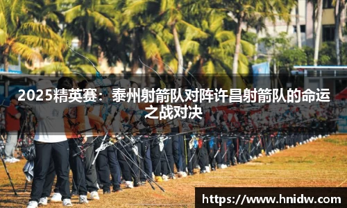 2025精英赛：泰州射箭队对阵许昌射箭队的命运之战对决