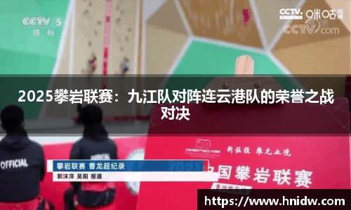 2025攀岩联赛：九江队对阵连云港队的荣誉之战对决