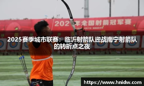 2025赛季城市联赛：临沂射箭队迎战南宁射箭队的转折点之夜