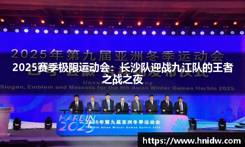 2025赛季极限运动会：长沙队迎战九江队的王者之战之夜