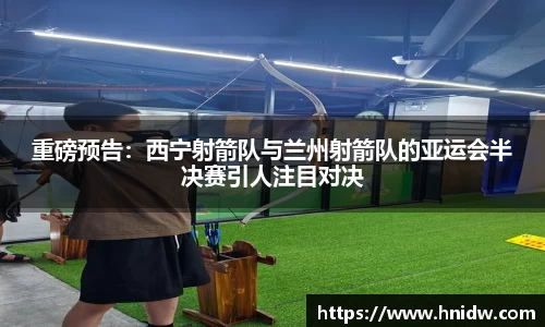 重磅预告：西宁射箭队与兰州射箭队的亚运会半决赛引人注目对决